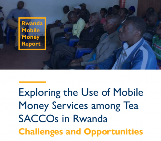 The USAID Digital Finance team and the University of California Berkeley with Mount Kenya University Rwanda released the research report, "Exploring the Use of Mobile Money Services among Tea SACCOs in Rwanda: Challenges and Opportunities."